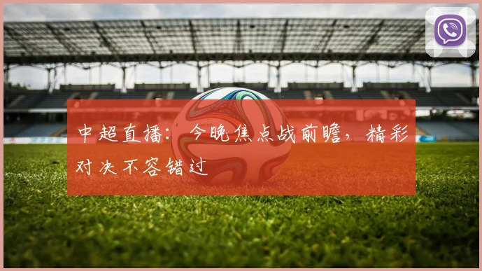 中超直播：今晚焦点战前瞻，精彩对决不容错过
