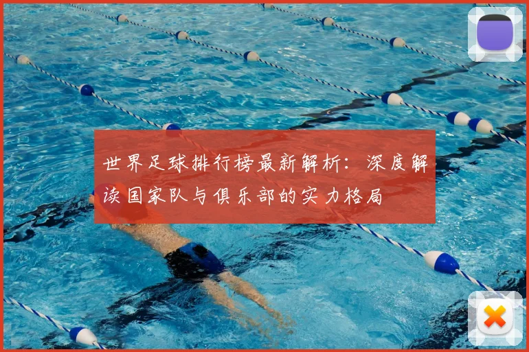 世界足球排行榜最新解析：深度解读国家队与俱乐部的实力格局