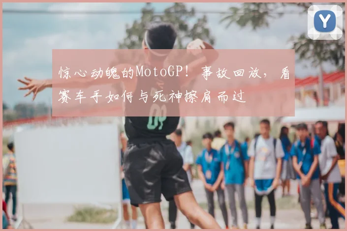 惊心动魄的MotoGP！事故回放，看赛车手如何与死神擦肩而过
