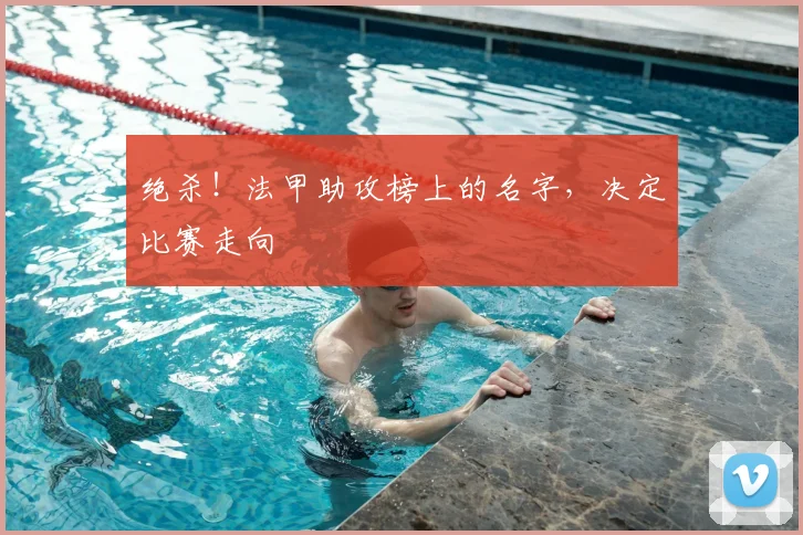绝杀！法甲助攻榜上的名字，决定比赛走向