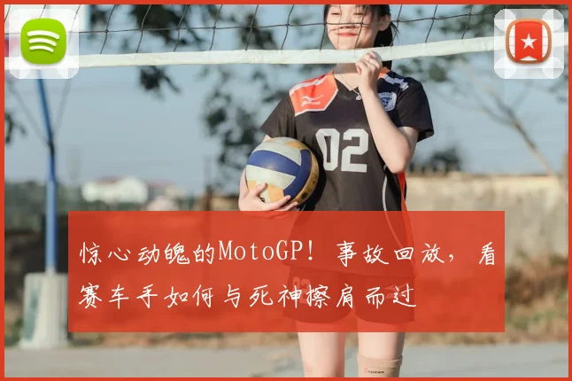惊心动魄的MotoGP!事故回放,看赛车手如何与死神擦肩而过