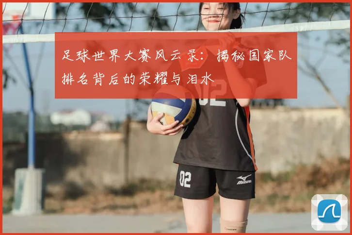 足球世界大赛风云录:揭秘国家队排名背后的荣耀与泪水