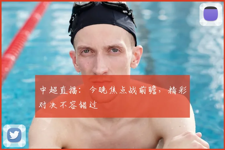 中超直播：今晚焦点战前瞻，精彩对决不容错过